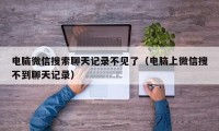 电脑微信搜索聊天记录不见了（电脑上微信搜不到聊天记录）
