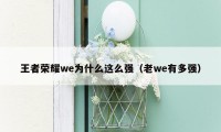 王者荣耀we为什么这么强（老we有多强）