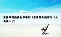 王者荣耀最新版本不到(王者最新版本为什么更新不了)