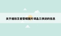 关于播放王者荣耀图片谭晶三侠剑的信息