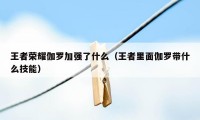 王者荣耀伽罗加强了什么（王者里面伽罗带什么技能）