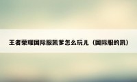 王者荣耀国际服凯爹怎么玩儿（国际服的凯）