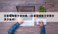 王者荣耀姜子牙价格.（王者荣耀姜子牙售价多少金币）