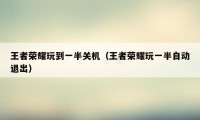 王者荣耀玩到一半关机（王者荣耀玩一半自动退出）