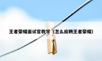 王者荣耀面试官教学（怎么应聘王者荣耀）