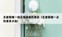 王者荣耀一级点错谁最伤害高（王者荣耀一点伤害多少血）