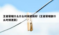 王者荣耀什么什么时候更新好（王者荣耀都什么时候更新）