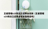 王者荣耀s19凤仪之诏黄金皮肤(王者荣耀s19凤仪之诏黄金皮肤是限定吗)