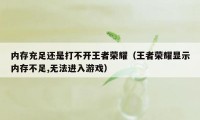 内存充足还是打不开王者荣耀(王者荣耀显示内存不足,无法进入游戏)