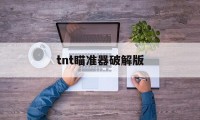 tnt瞄准器破解版（tnt软件破解）