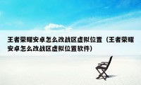 王者荣耀安卓怎么改战区虚拟位置（王者荣耀安卓怎么改战区虚拟位置软件）