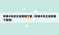 苹果手机的王者荣耀下载(苹果手机王者荣耀下载慢)