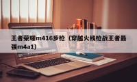 王者荣耀m416步枪（穿越火线枪战王者最强m4a1）