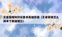 王者荣耀如何设置单英雄按键(王者荣耀怎么调单个英雄键位)