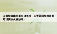 王者荣耀限时币可以买吗(王者荣耀限时点券可以买永久皮肤吗)
