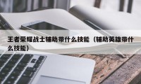 王者荣耀战士辅助带什么技能（辅助英雄带什么技能）