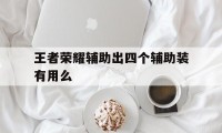 王者荣耀辅助出四个辅助装有用么（王者荣耀出5个辅助装）