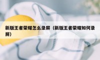 新版王者荣耀怎么录屏（新版王者荣耀如何录屏）