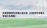 王者荣耀周年惊喜礼包红包（王者周年惊喜礼包选什么颜色）