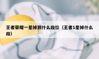 王者荣耀一星掉到什么段位（王者1星掉什么段）