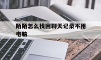 陌陌怎么找回聊天记录不用电脑（不用电脑怎么恢复陌陌聊天记录）