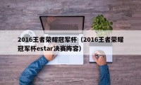 2016王者荣耀冠军杯（2016王者荣耀冠军杯estar决赛阵容）