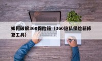 如何破解360保险箱（360隐私保险箱修复工具）