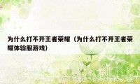 为什么打不开王者荣耀(为什么打不开王者荣耀体验服游戏)