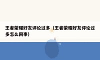 王者荣耀好友评论过多(王者荣耀好友评论过多怎么回事)