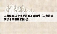 王者荣耀10个赛季最强王者图片（王者荣耀新版本最强王者图片）