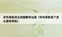 华为耳机怎么找回聊天记录（华为耳机丢了怎么查找耳机）