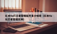 红米9a打王者荣耀能开多少帧率（红米9a玩王者荣耀实测）