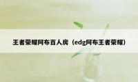 王者荣耀阿布百人房（edg阿布王者荣耀）