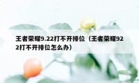 王者荣耀9.22打不开排位（王者荣耀922打不开排位怎么办）