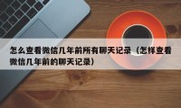 怎么查看微信几年前所有聊天记录（怎样查看微信几年前的聊天记录）