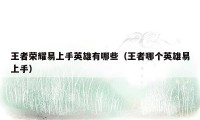 王者荣耀易上手英雄有哪些（王者哪个英雄易上手）