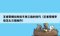 王者荣耀玩韩信不用三指的技巧（王者荣耀李信怎么三指操作）