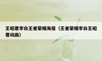 王昭君李白王者荣耀海报(王者荣耀李白王昭君动画)