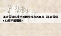 王者荣耀这赛季的国服标志怎么弄（王者荣耀s22赛季国服标）