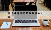 点了还原键怎么恢复聊天记录（恢复聊天记录怎么操作）