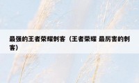 最强的王者荣耀刺客（王者荣耀 最厉害的刺客）
