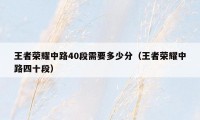 王者荣耀中路40段需要多少分（王者荣耀中路四十段）