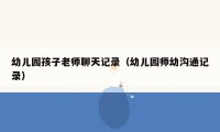 幼儿园孩子老师聊天记录（幼儿园师幼沟通记录）