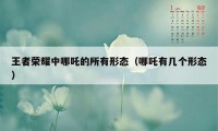 王者荣耀中哪吒的所有形态（哪吒有几个形态）