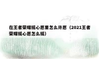 在王者荣耀摇心愿里怎么许愿（2021王者荣耀摇心愿怎么摇）