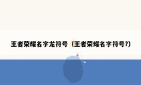 王者荣耀名字龙符号（王者荣耀名字符号?）