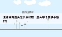 王者荣耀鹿头怎么买红蝶(鹿头哪个皮肤手感好)