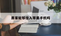 黑客能够侵入苹果手机吗（苹果手机容易被黑客入侵吗）