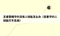 王者荣耀守约没有二技能怎么办（百里守约二技能打不出来）