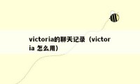 victoria的聊天记录（victoria 怎么用）